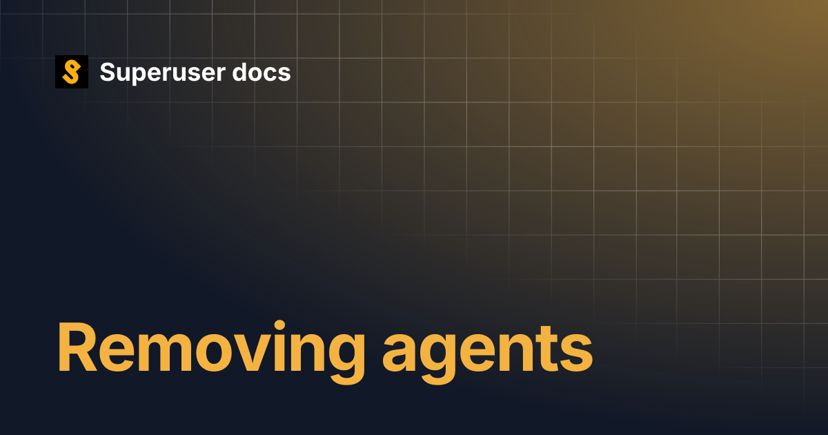 Removing agents | Superuser docs